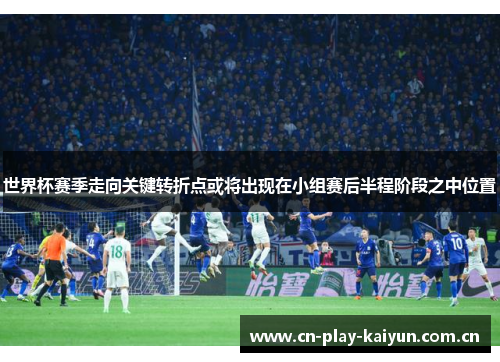 世界杯赛季走向关键转折点或将出现在小组赛后半程阶段之中位置 世界杯赛季走向关键转折点或将出现在小组赛后半程阶段之中位置