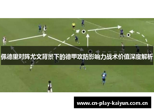 佩德里对阵尤文背景下的德甲攻防影响力战术价值深度解析 佩德里对阵尤文背景下的德甲攻防影响力战术价值深度解析