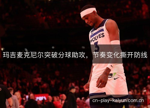 玛吉麦克尼尔突破分球助攻，节奏变化撕开防线
