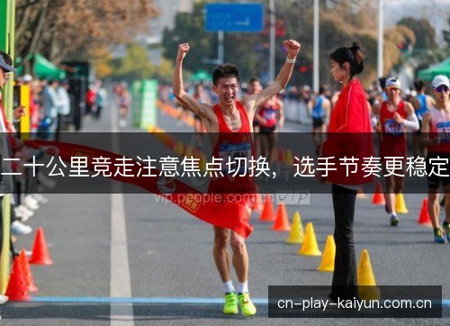 二十公里竞走注意焦点切换，选手节奏更稳定