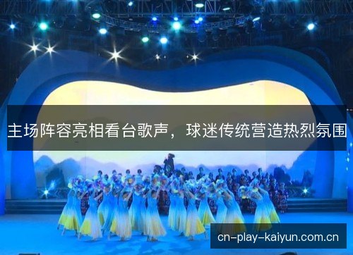 主场阵容亮相看台歌声，球迷传统营造热烈氛围