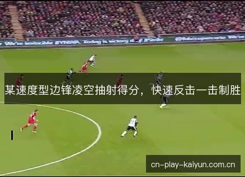 某速度型边锋凌空抽射得分，快速反击一击制胜